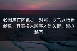 49图库官网数据一对照，罗马这场看似稳，其实换人顺序才是关键，越扒越有